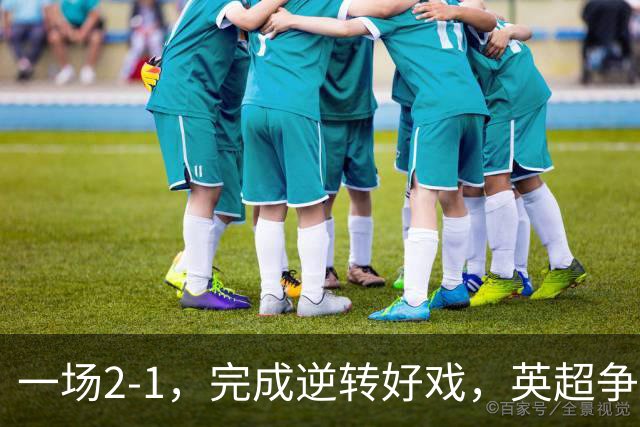 一场2-1，完成逆转好戏，英超争四格局大乱：利物浦只落后切尔西1分