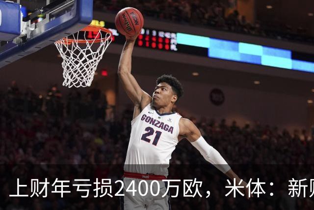 上财年亏损2400万欧，米体：新财年红鸟已向米兰注资5300万欧