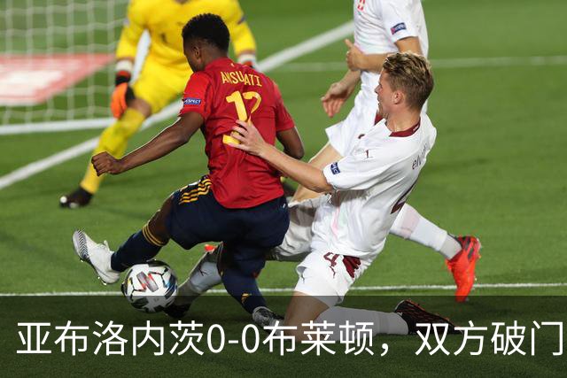 亚布洛内茨0-0布莱顿，双方破门乏术
