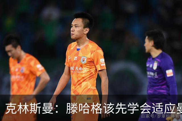 克林斯曼：滕哈格该先学会适应曼联，而不是想着去改变别人