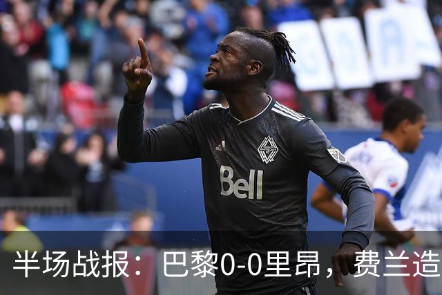 半场战报：巴黎0-0里昂，费兰造险，萨福诺夫屡神扑