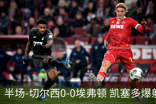 半场-切尔西0-0埃弗顿 凯塞多爆射中框大马丁救险两队半场5黄牌