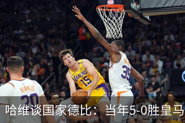 哈维谈国家德比：当年5-0胜皇马比6-2更完美