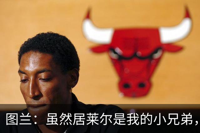 图兰：虽然居莱尔是我的小兄弟，但我爱巴萨希望巴萨赢下德比
