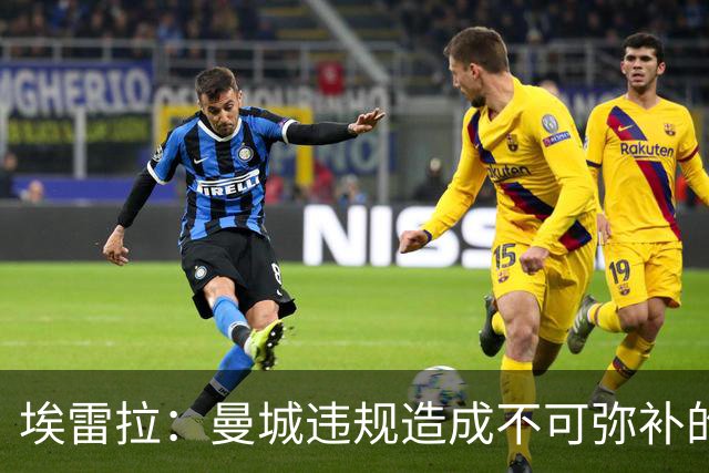 埃雷拉：曼城违规造成不可弥补的伤害，穆帅能拿亚军很了不起