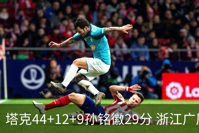 塔克44+12+9孙铭徽29分 浙江广厦双加时险胜山西