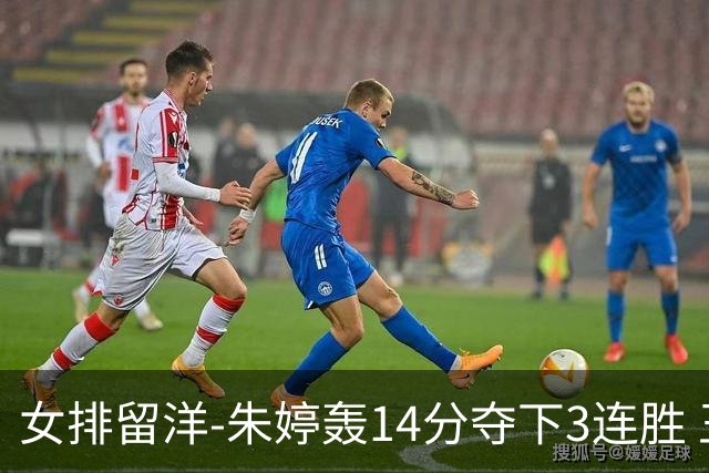 女排留洋-朱婷轰14分夺下3连胜 王媛媛难阻连遭逆转
