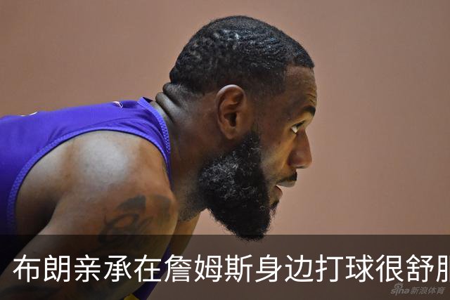 布朗亲承在詹姆斯身边打球很舒服：从未考虑交易，我将辅佐他夺得总冠军