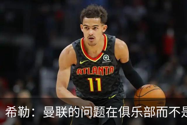 希勒：曼联的问题在俱乐部而不是教练 B费炮轰主帅前应先自省
