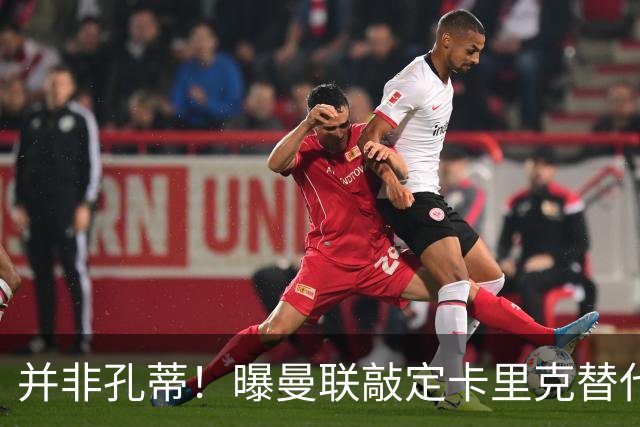 并非孔蒂！曝曼联敲定卡里克替代人选 系英超33岁少帅