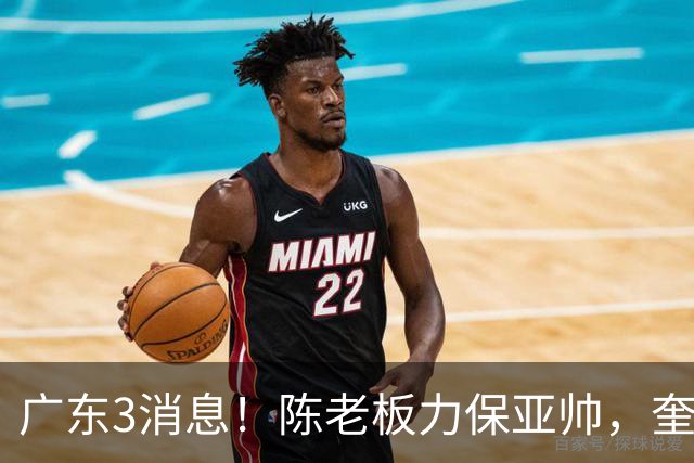 广东3消息！陈老板力保亚帅，奎因或有望回归救火，杜锋爱将再失业