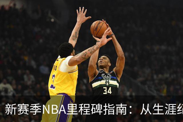 新赛季NBA里程碑指南：从生涯纪录到队史丰碑