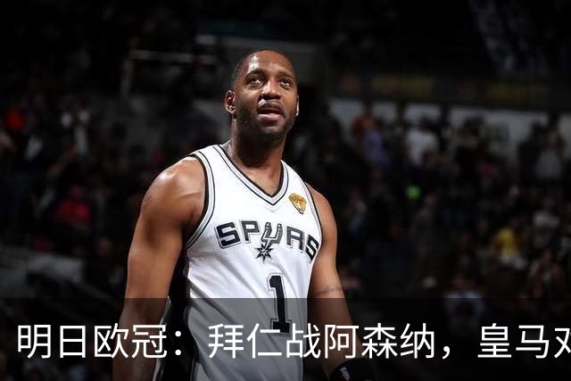 明日欧冠：拜仁战阿森纳，皇马对阵莱比锡，维尼修斯回归首发
