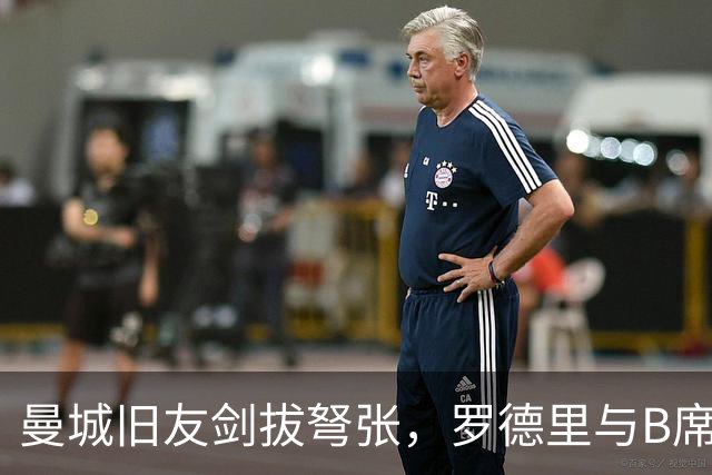 曼城旧友剑拔弩张，罗德里与B席再次对峙