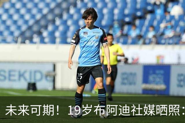 未来可期！19岁布阿迪社媒晒照：很高兴迎来英超首次首发出场