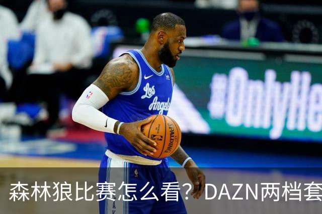 森林狼比赛怎么看？DAZN两档套餐全赛季119.99美元起