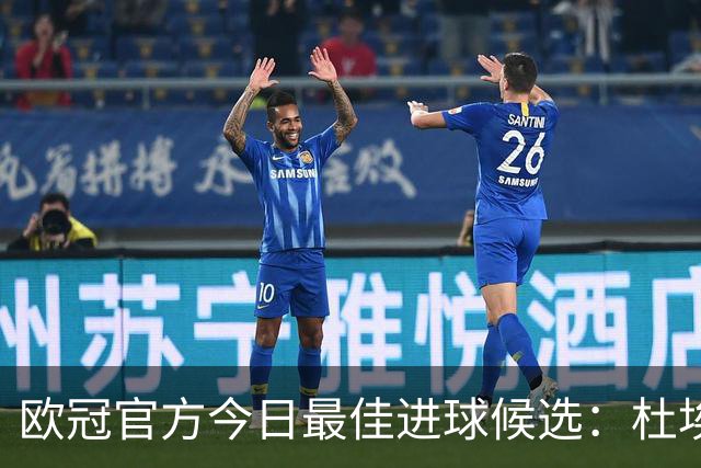 欧冠官方今日最佳进球候选：杜埃远射领衔，谢尔基、格林伍德在列