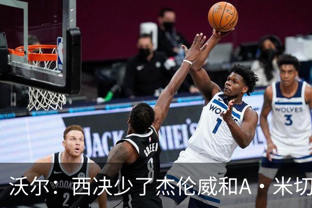 沃尔：西决少了杰伦威和A·米切尔 切特被迫承担了不该承担的任务
