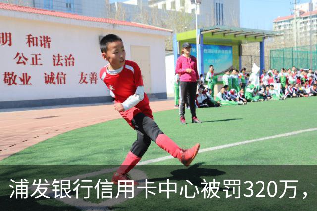 浦发银行信用卡中心被罚320万，涉多项违规