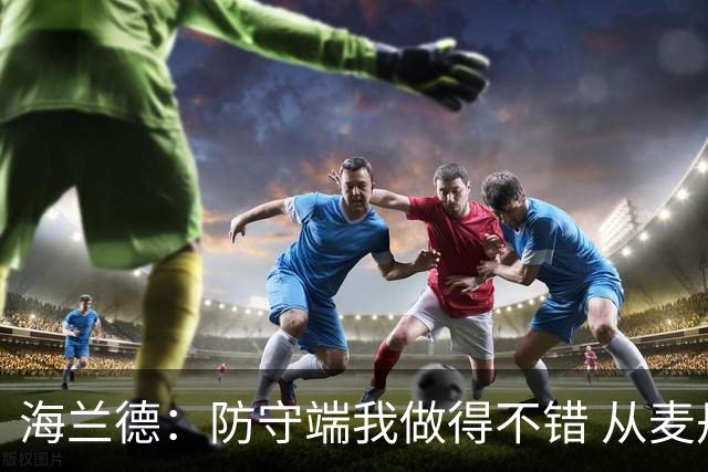 海兰德：防守端我做得不错 从麦丹&克拉克身上学到很多