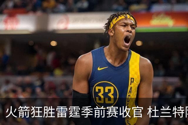 火箭狂胜雷霆季前赛收官 杜兰特隐身是刻意为之吗？