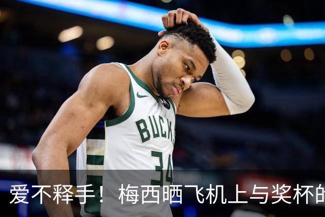 爱不释手！梅西晒飞机上与奖杯的合影 回国庆祝