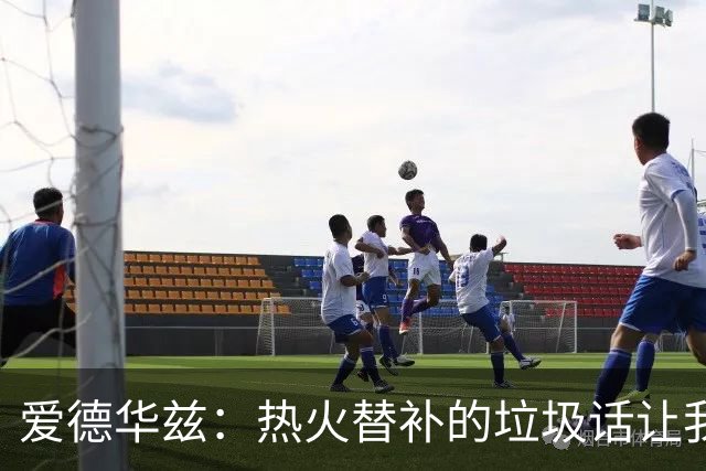 爱德华兹：热火替补的垃圾话让我来劲，我回应后他却熄火了