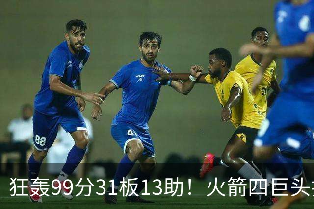 狂轰99分31板13助！火箭四巨头打疯了，状元32+5，一战看穿5个事实
