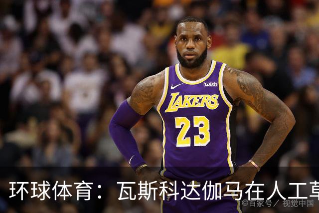 环球体育：瓦斯科达伽马在人工草皮训练备战弗拉门戈等3战