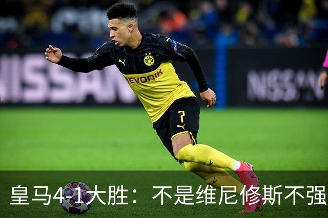 皇马4-1大胜：不是维尼修斯不强，是皇马的战术板容不下两个王