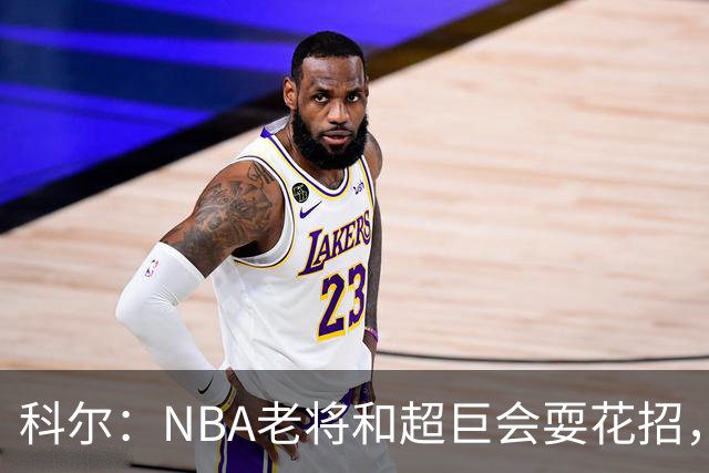科尔：NBA老将和超巨会耍花招，伦德博格得学会识破