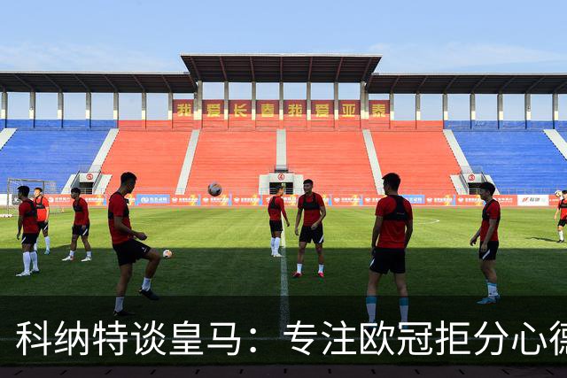 科纳特谈皇马：专注欧冠拒分心德比，盛赞迪奥曼德