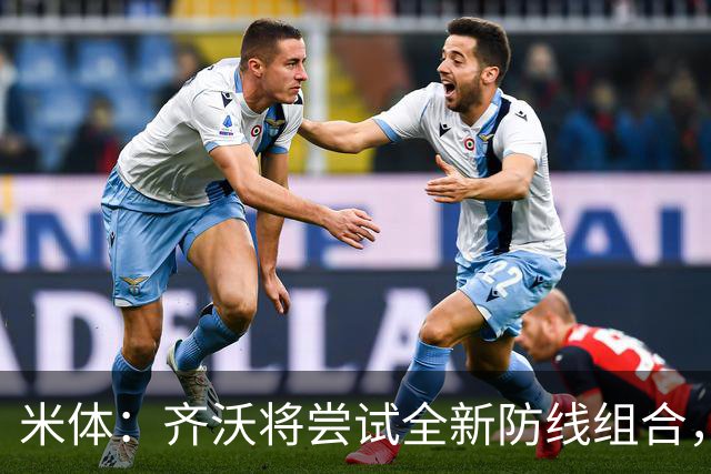 米体：齐沃将尝试全新防线组合，奥古斯托、阿坎吉、巴斯托尼搭档