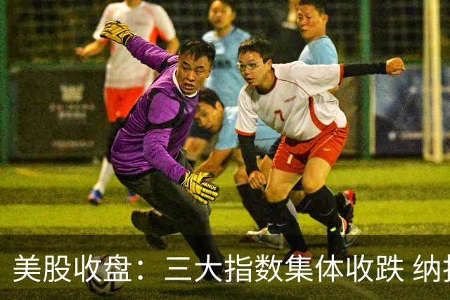 美股收盘：三大指数集体收跌 纳指跌超1% 谷歌创上市以来最大单日跌幅