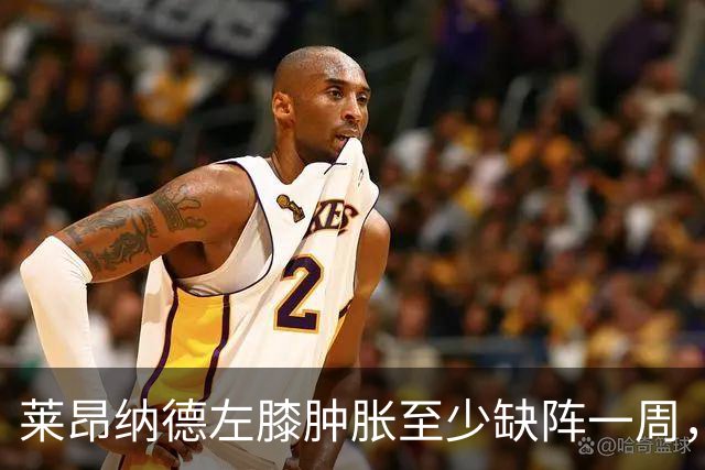 莱昂纳德左膝肿胀至少缺阵一周，无缘本季重返直觉巨蛋