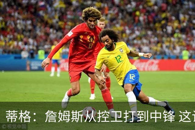 蒂格：詹姆斯从控卫打到中锋 这让他成为了真正的GOAT