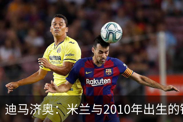 迪马济奥：米兰与2010年出生的锋线新星博尔萨签下首份职业合同