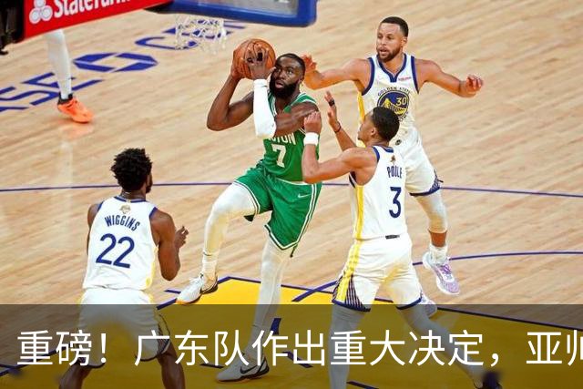 重磅！广东队作出重大决定，亚帅被迫裁掉阿祖布克？