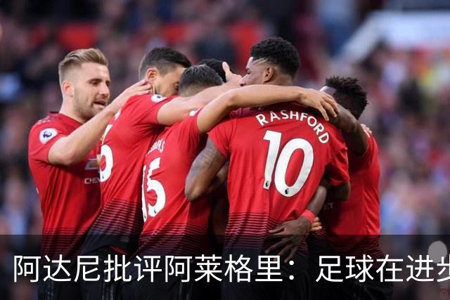阿达尼批评阿莱格里：足球在进步，他却始终跟不上