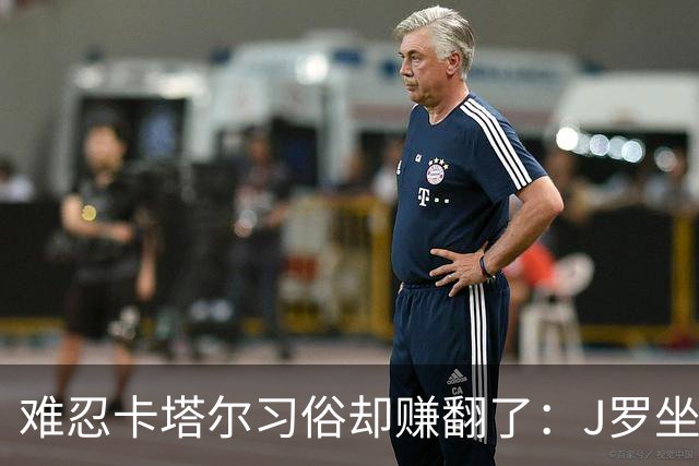 难忍卡塔尔习俗却赚翻了：J罗坐拥七千万欧元巨额身家