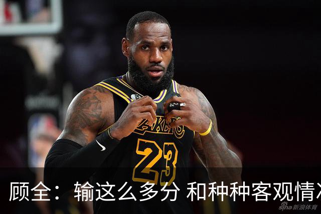 顾全：输这么多分 和种种客观情况没有关系 这是态度问题
