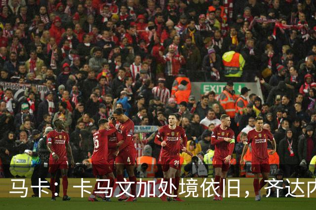 马卡：卡马文加处境依旧，齐达内效应消退，近三场仅出场25分钟