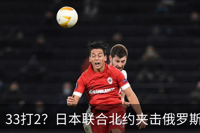 33打2？日本联合北约夹击俄罗斯，中方径直登岛，撕破封锁围堵