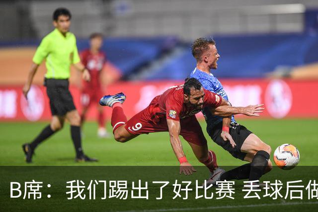 B席：我们踢出了好比赛 丢球后做出很好的反应