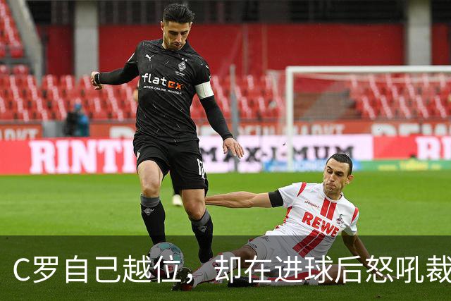 C罗自己越位，却在进球后怒吼裁判！被各个媒体抨击！