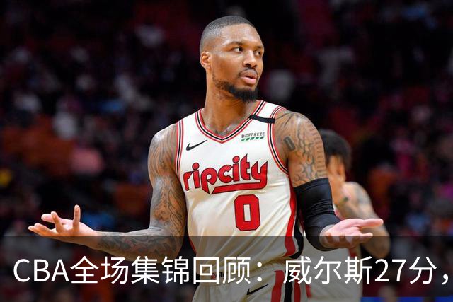 CBA全场集锦回顾：威尔斯27分，广厦逆转胜天津