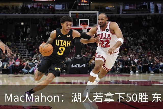 MacMahon：湖人若拿下50胜 东契奇打出场均30+三双数据 就能拿MVP